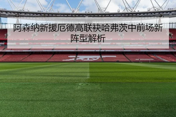 阿森纳新援厄德高联袂哈弗茨中前场新阵型解析